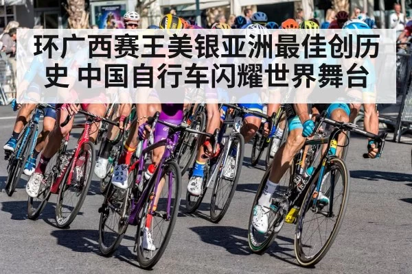 环广西赛王美银亚洲最佳创历史 中国自行车闪耀世界舞台