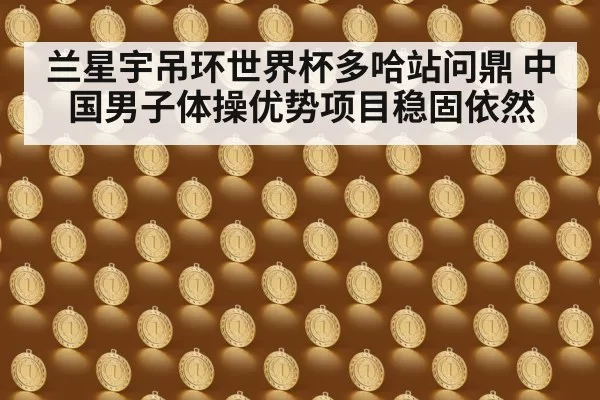 兰星宇吊环世界杯多哈站问鼎 中国男子体操优势项目稳固依然