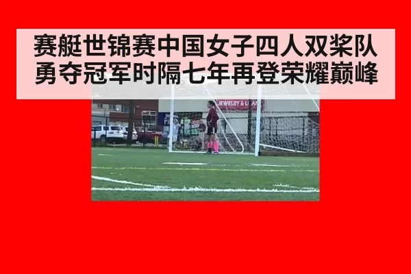 赛艇世锦赛中国女子四人双桨队勇夺冠军时隔七年再登荣耀巅峰