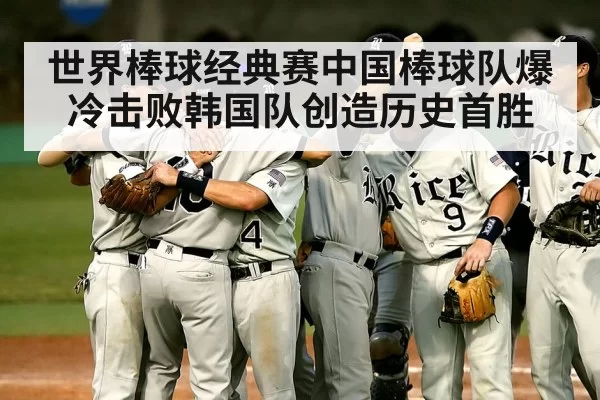 世界棒球经典赛中国棒球队爆冷击败韩国队创造历史首胜