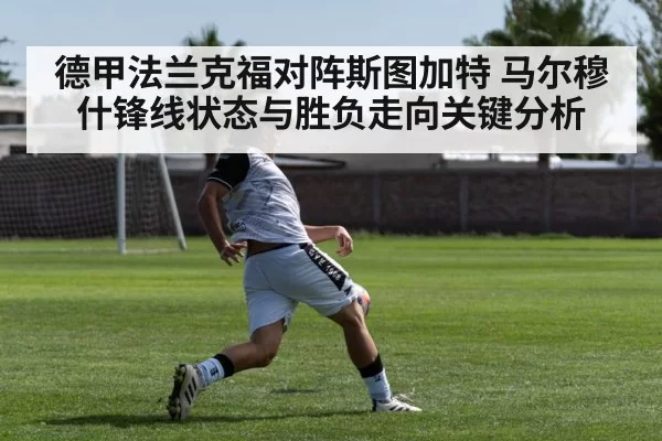 德甲法兰克福对阵斯图加特 马尔穆什锋线状态与胜负走向关键分析