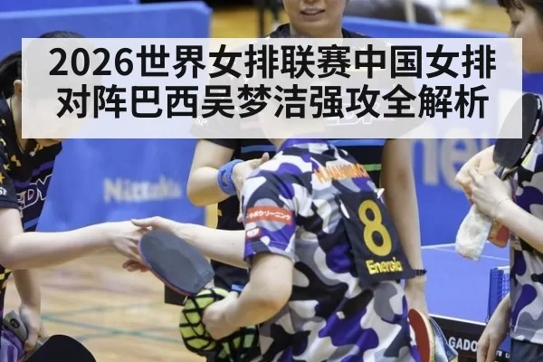 2026世界女排联赛中国女排对阵巴西吴梦洁强攻全解析