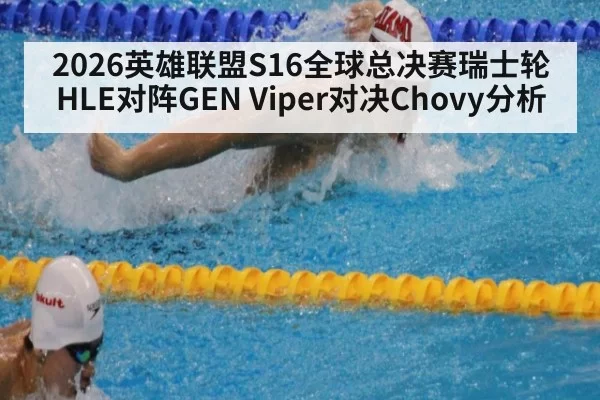 2026英雄联盟S16全球总决赛瑞士轮HLE对阵GEN Viper对决Chovy分析