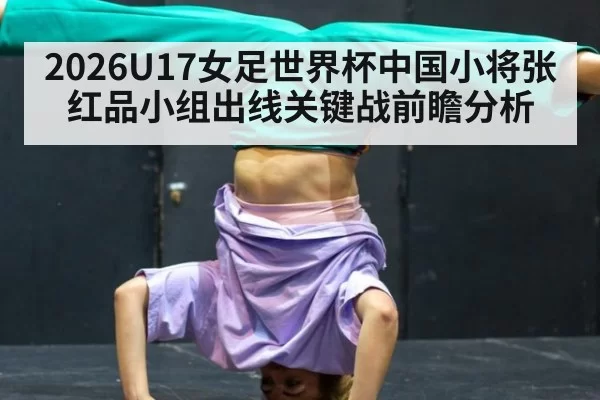 2026U17女足世界杯中国小将张红品小组出线关键战前瞻分析